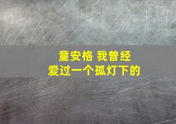 童安格 我曾经爱过一个孤灯下的